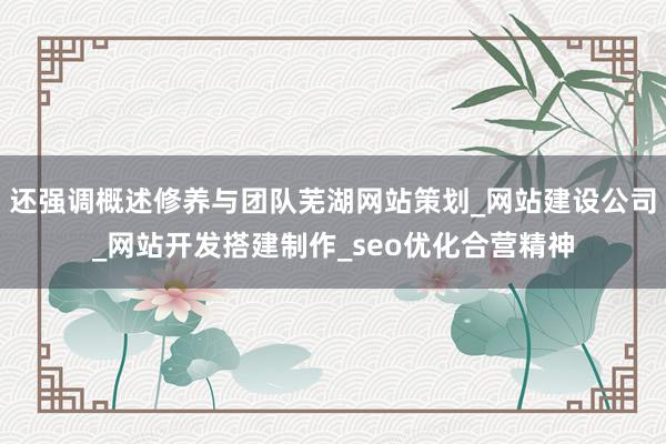 还强调概述修养与团队芜湖网站策划_网站建设公司_网站开发搭建制作_seo优化合营精神