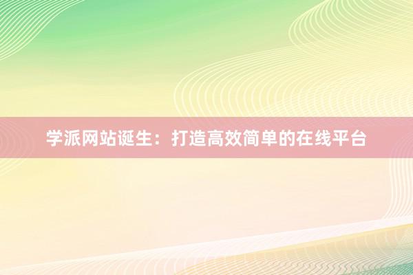 学派网站诞生：打造高效简单的在线平台