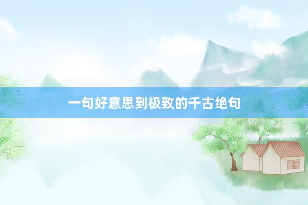 一句好意思到极致的千古绝句
