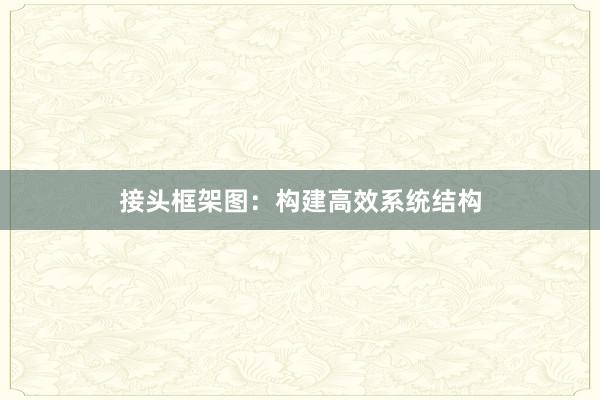 接头框架图：构建高效系统结构