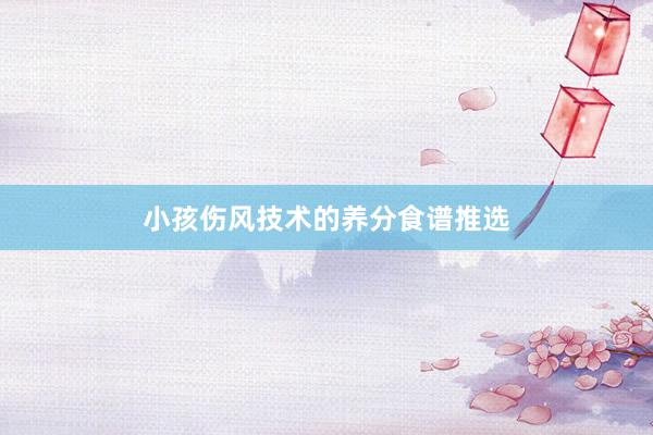 小孩伤风技术的养分食谱推选
